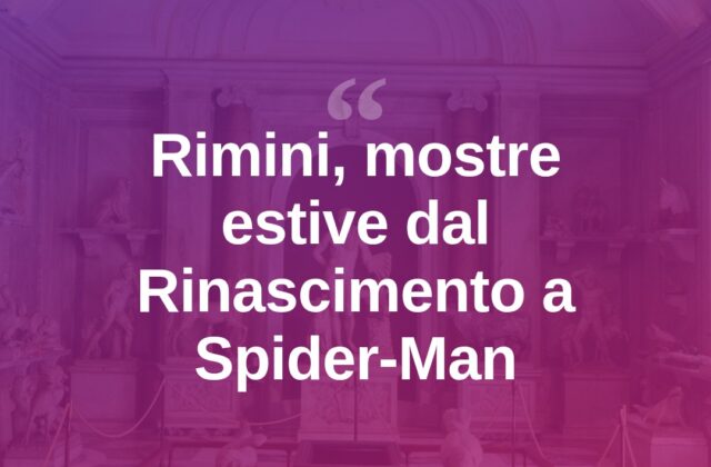 Rimini, l’estate delle mostre: dal Rinascimento a Spider-Man