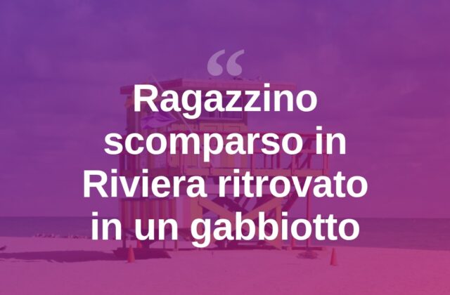 Ragazzino scomparso in Riviera, ritrovato dopo ore in un gabbiotto