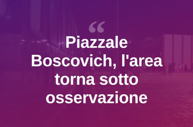 Piazzale Boscovich, torna al centro l’attenzione dell’amministrazione