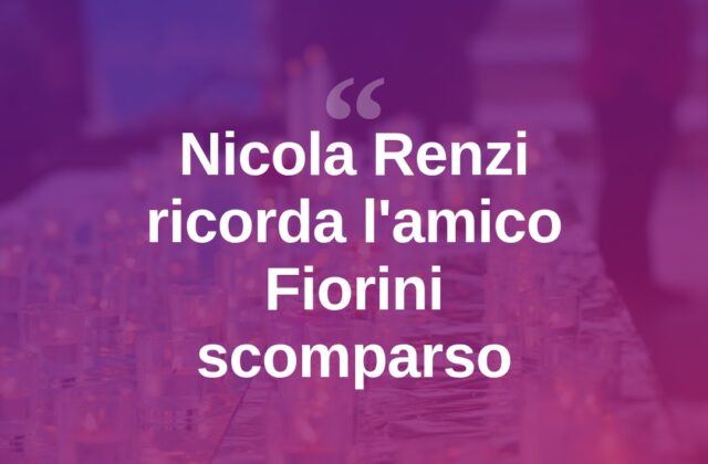 Nicola Renzi ricorda l’amico Fiorini: «Ci ha insegnato coraggio»
