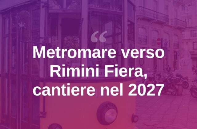 Metromare verso Rimini Fiera: cantiere nel 2027, apertura nel 2029