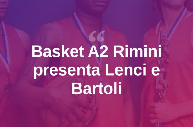 Basket A2, Dole Rimini presenta Lenci e Bartoli