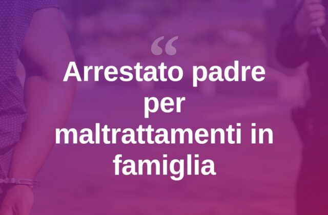 Arrestato il padre: maltrattamenti in famiglia, figlia tentò il suicidio