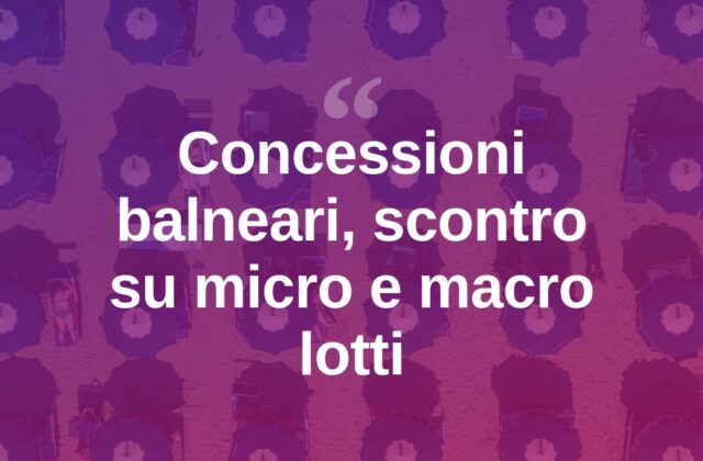 Concessioni balneari, scontro micro-macro lotti mentre i tempi si accorciano