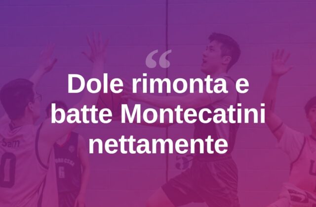 Dole rimonta da -12 e travolge Montecatini in doppia cifra