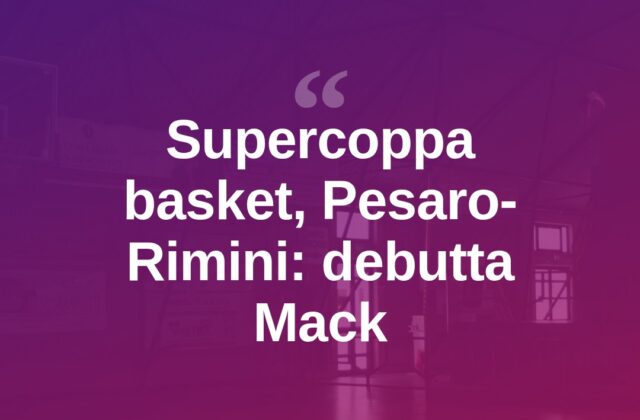 Supercoppa, Pesaro sfida Rimini: esordio per Mack