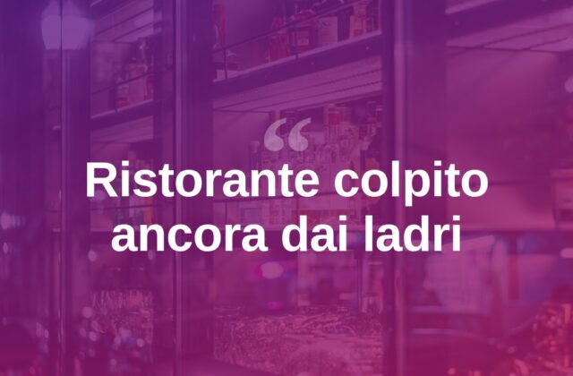 Furto in un ristorante, titolare: “Viviamo nel terrore dei ladri”