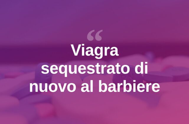 Viagra sequestrato al barbiere: il caso finisce in tribunale