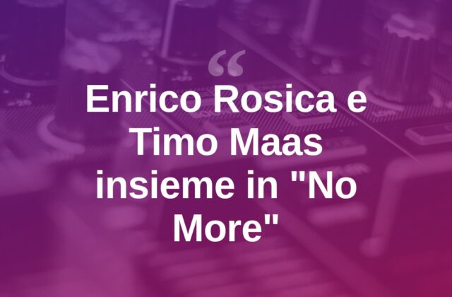 Enrico Rosica e Timo Maas insieme nel brano “No More”