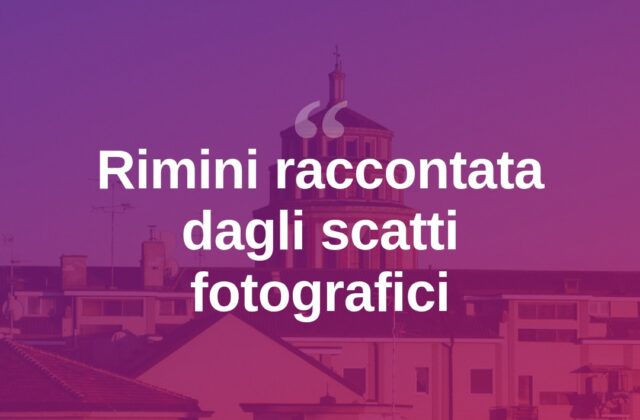 Rimini raccontata dagli scatti: la città vista attraverso l’obiettivo