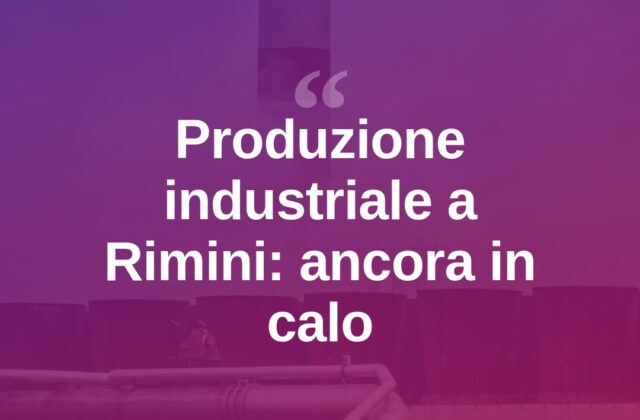 Manifattura in affanno a Rimini: produzione -5,8% in un anno