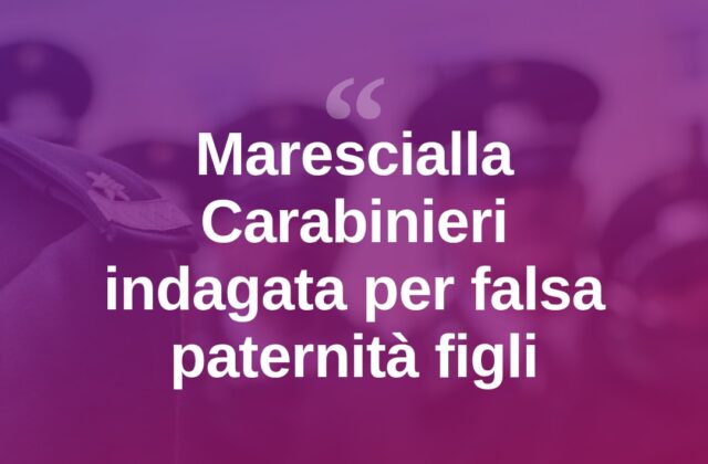 Marescialla dei Carabinieri indagata: “Figli non del marito ma dell’amante”