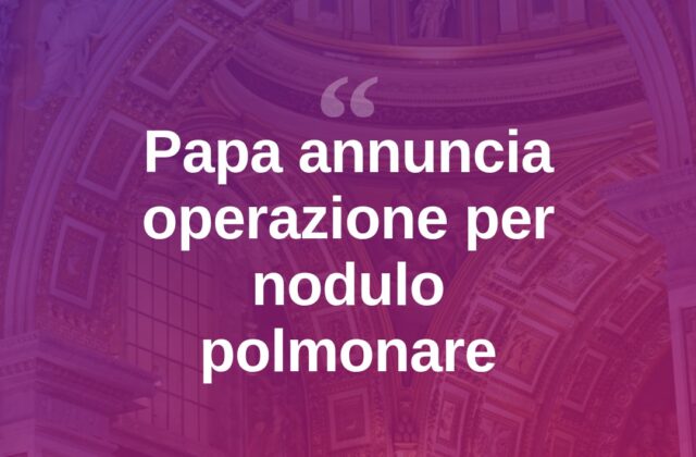 Il Papa annuncia un nodulo al polmone: operazione al Gemelli
