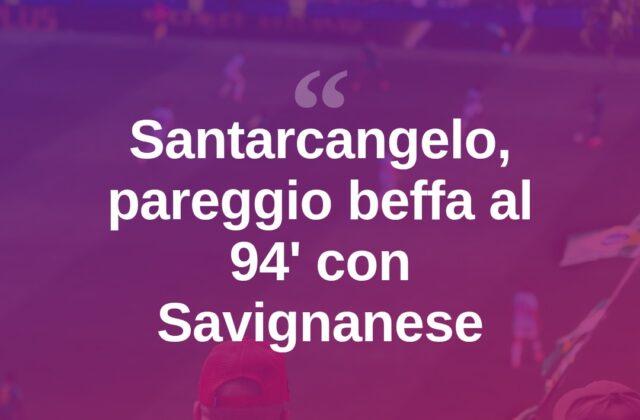Santarcangelo, beffa al 94′: Savignanese pareggia 2-2