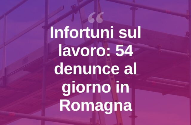 Infortuni sul lavoro, in Romagna 54 denunce ogni giorno