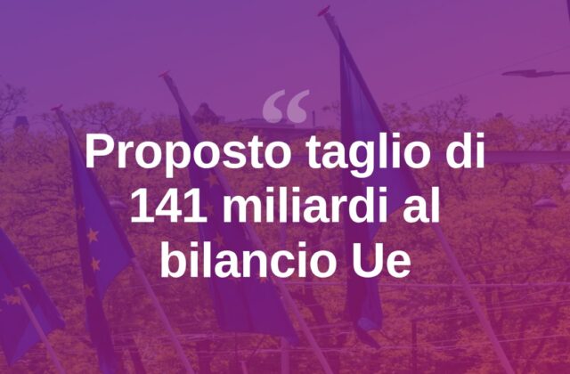 Bilancio Ue, proposta un taglio da 141 miliardi