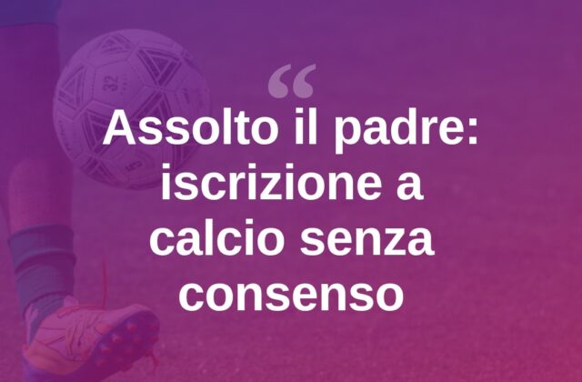 Iscrive i figli a calcio senza l’ex moglie: assolto in tribunale