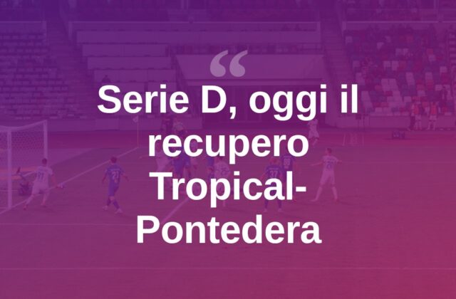 Serie D, il Tropical apre i recuperi: oggi il Pontedera al ’Grandi’
