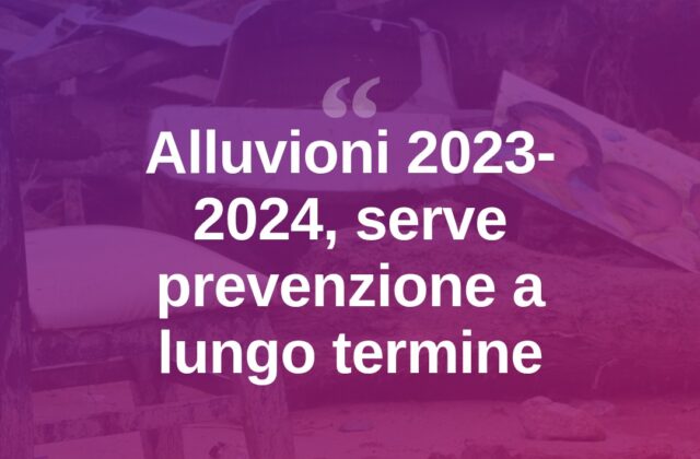 Alluvioni 2023-2024, l’appello: “Serve visione di lungo periodo”