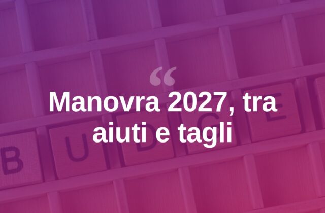 Manovra 2027, piano da 23,5 miliardi tra aiuti e tagli