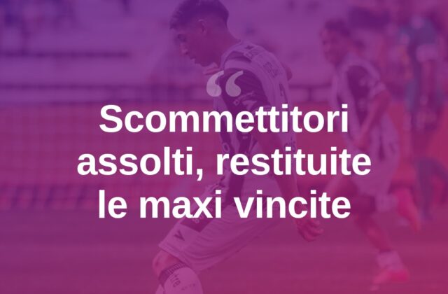 Scommesse sospette sul calcio: assolti, tornano le maxi vincite