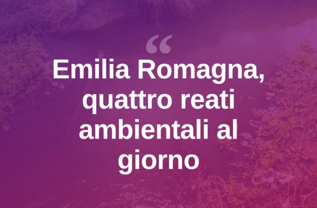 Ecomafia, in Emilia Romagna 4 reati ambientali al giorno