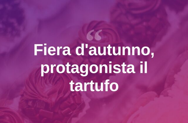 Fiera d’autunno in provincia: il tartufo è protagonista