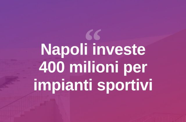 Napoli, piano da 400 milioni per impianti sportivi in vista di grandi eventi