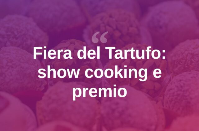 Fiera del Tartufo alla quarta edizione: show cooking e Premio Città