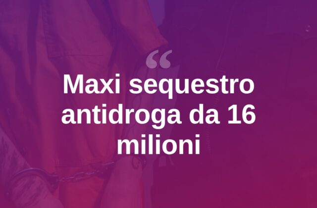 Maxi blitz antidroga: sequestri per 16 milioni di euro