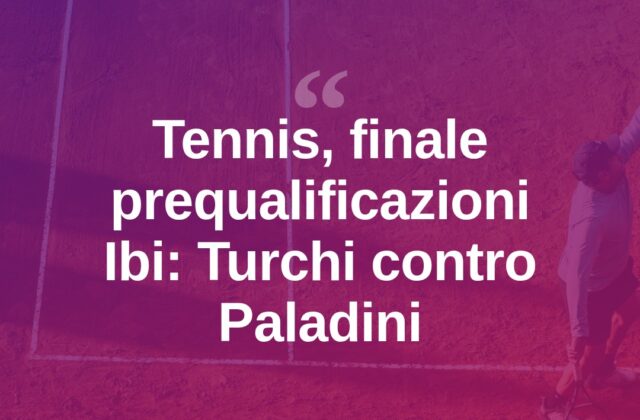 Tennis, prequalificazioni Ibi: finale tra Turchi e Paladini