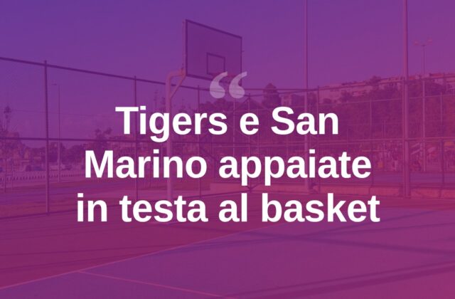 Basket, Tigers e San Marino appaiate in vetta alla classifica
