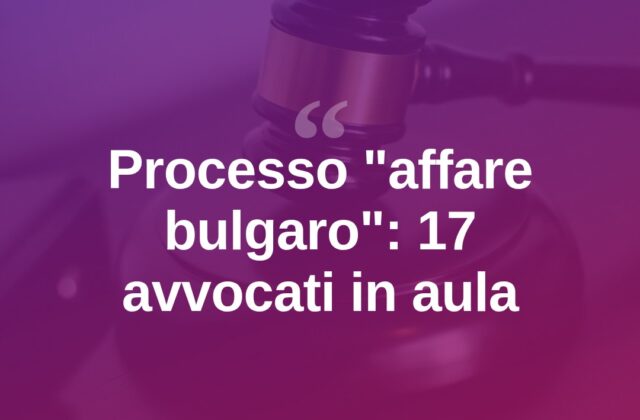 Affare bulgaro, al via il processo: 17 legali in aula