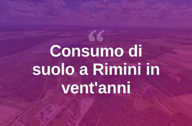 Rimini, il cemento avanza: vent’anni di consumo di suolo