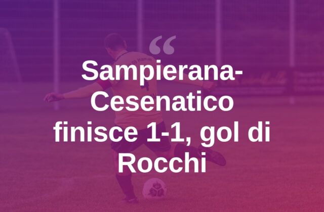 Sampierana-Cesenatico 1-1, Rocchi riacciuffa i locali