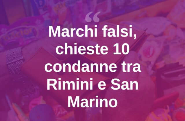 Traffico di marchi falsi tra Rimini e San Marino: chieste 10 condanne