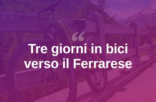 In bici dalla Romagna al Ferrarese: tre giorni tra storia e sapori